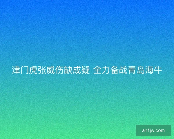 津门虎张威伤缺成疑 全力备战青岛海牛