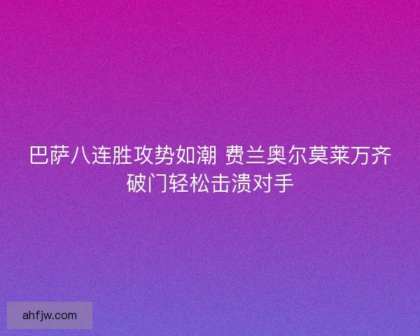 巴萨八连胜攻势如潮 费兰奥尔莫莱万齐破门轻松击溃对手