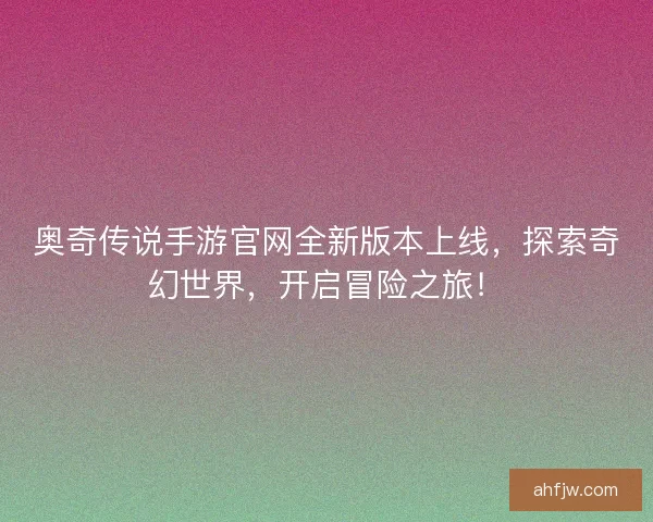 奥奇传说手游官网全新版本上线，探索奇幻世界，开启冒险之旅！