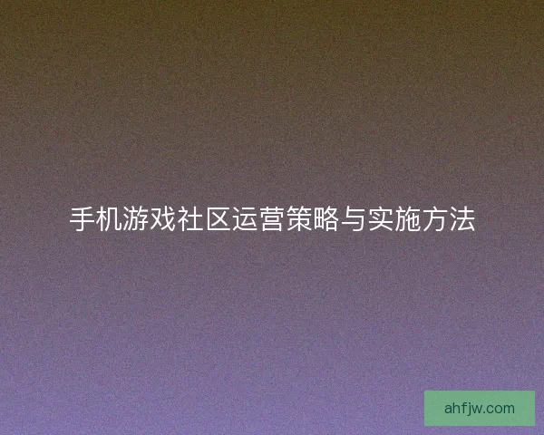 手机游戏社区运营策略与实施方法