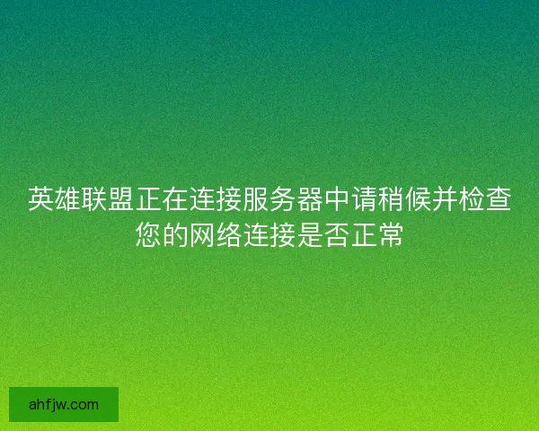 英雄联盟正在连接服务器中请稍候并检查您的网络连接是否正常