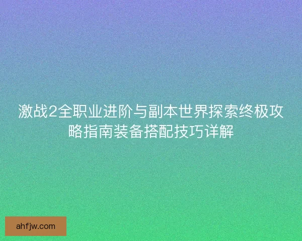 激战2全职业进阶与副本世界探索终极攻略指南装备搭配技巧详解