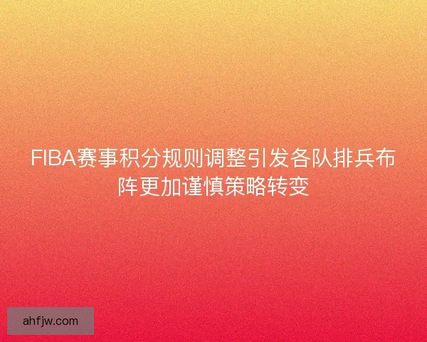 FIBA赛事积分规则调整引发各队排兵布阵更加谨慎策略转变