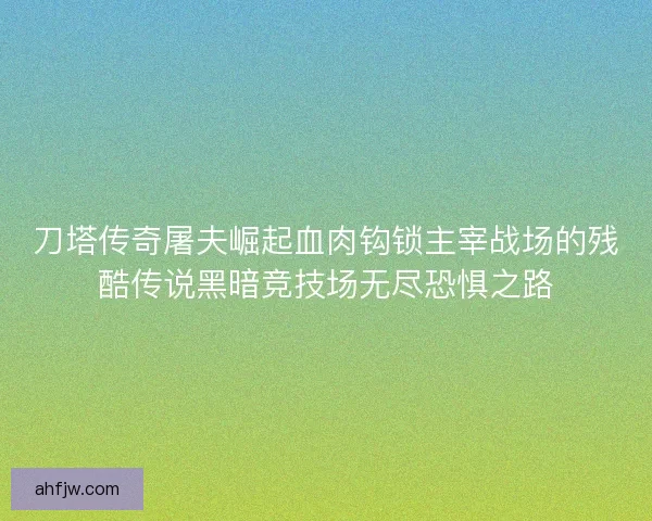 刀塔传奇屠夫崛起血肉钩锁主宰战场的残酷传说黑暗竞技场无尽恐惧之路