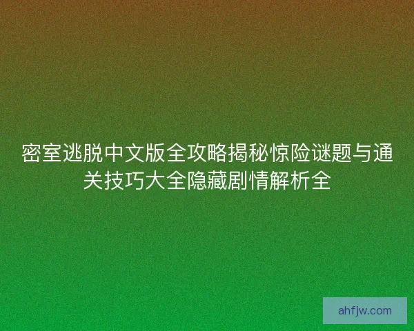 密室逃脱中文版全攻略揭秘惊险谜题与通关技巧大全隐藏剧情解析全 密室逃脱中文版全攻略揭秘惊险谜题与通关技巧大全隐藏剧情解析全