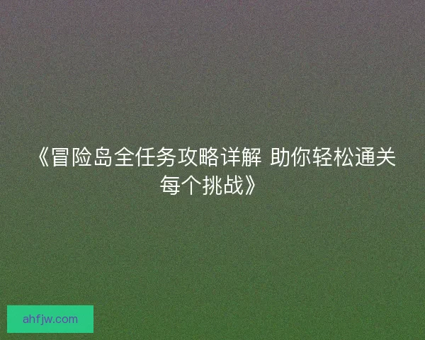《冒险岛全任务攻略详解 助你轻松通关每个挑战》 《冒险岛全任务攻略详解 助你轻松通关每个挑战》